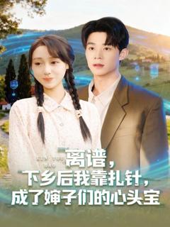 离谱，下乡后我靠扎针，成了婶子们的心头宝